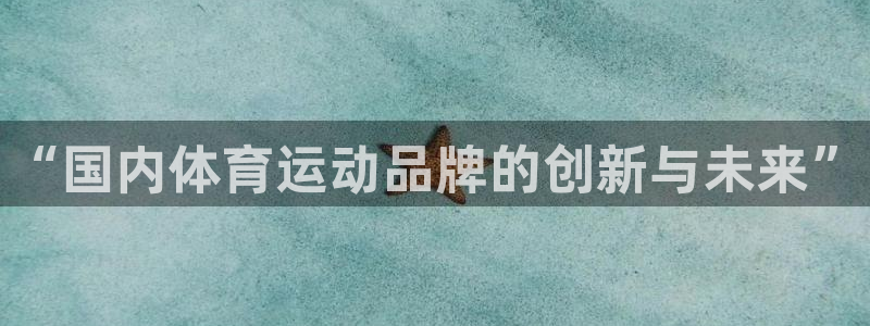 利记官网下载招商电话号码是多少号:“国内体育运动品牌的创新与