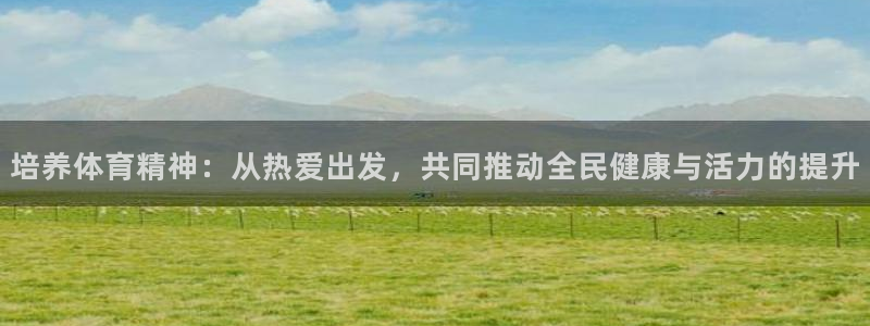 利记官网下载平台注册:培养体育精神:从热爱出发,共同推动全民