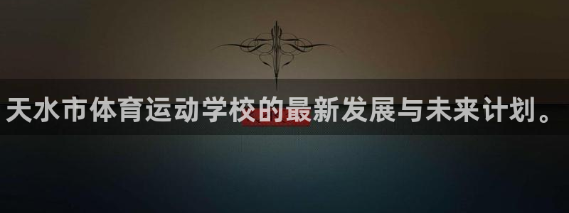 利记官网下载平台是正规平台吗知乎:天水市体育运动学校的最新发