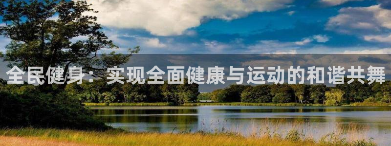 利记官方正版app娱乐网站:全民健身:实现全面健康与运动的和