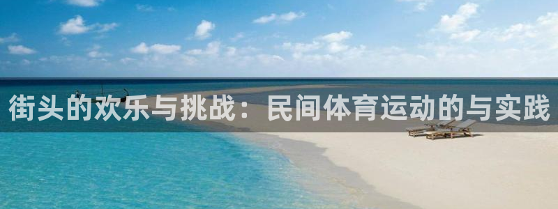 利记官网下载招商电话是多少啊:街头的欢乐与挑战:民间体育运动